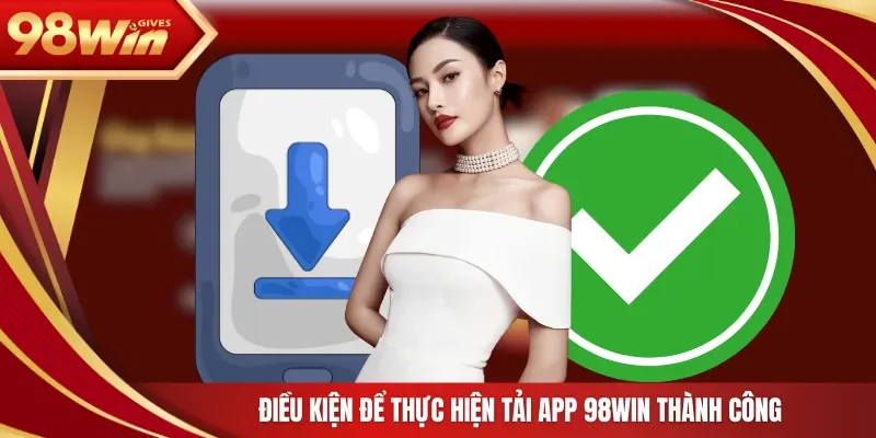 98win Tải app 98WIN Điều kiện để thực hiện tải app 98Win thành công