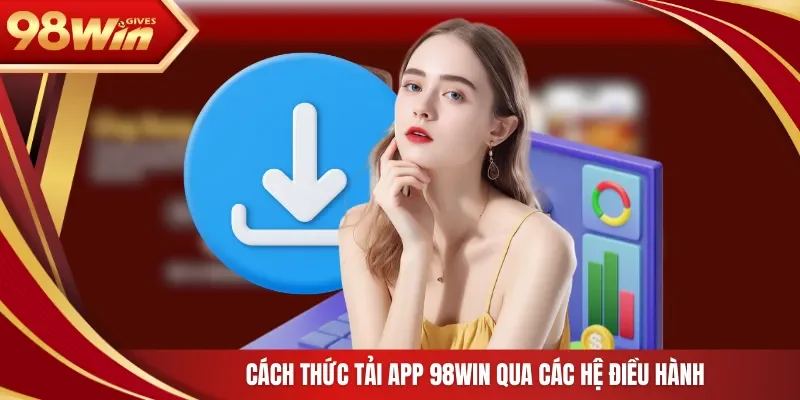 98win Tải app 98WIN Cách thức tải app 98Win qua các hệ điều hành