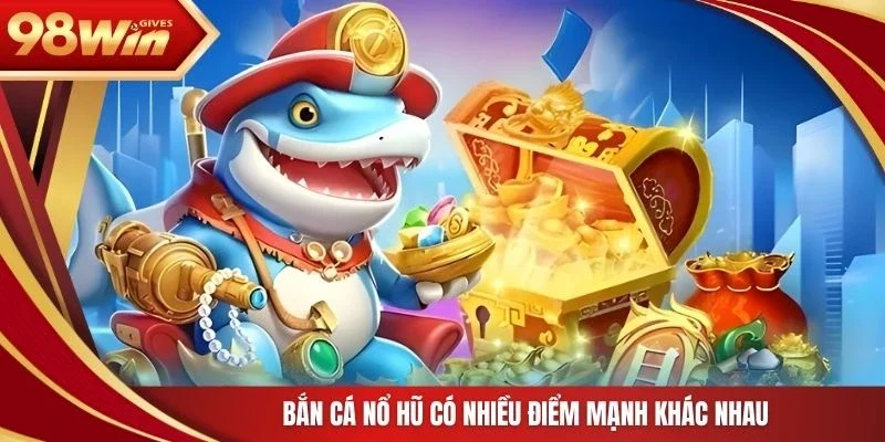 98win Bắn cá nổ hũ Bắn cá nổ hũ có nhiều điểm mạnh khác nhau