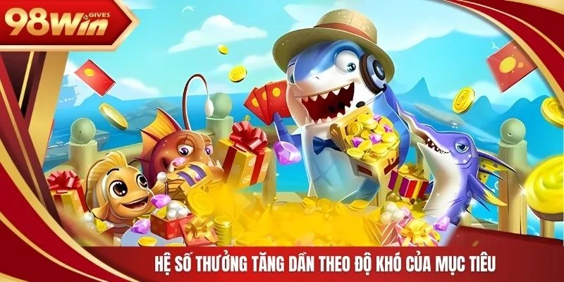 98win Bắn cá xèng Hệ số thưởng tăng dần theo độ khó của mục tiêu