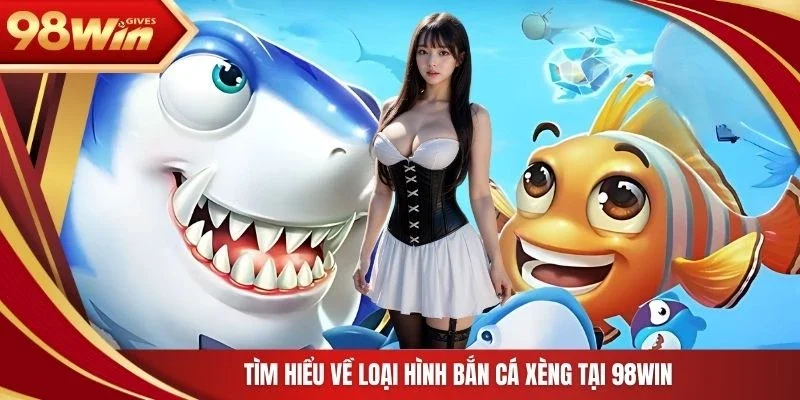98win Bắn cá xèng Tìm hiểu về loại hình bắn cá xèng tại 98win
