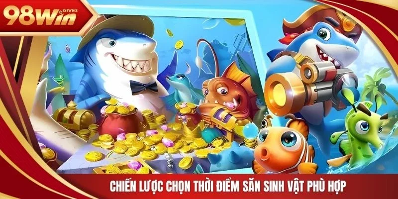98win Bắn Cá Jackpot Chiến lược chọn thời điểm săn sinh vật phù hợp