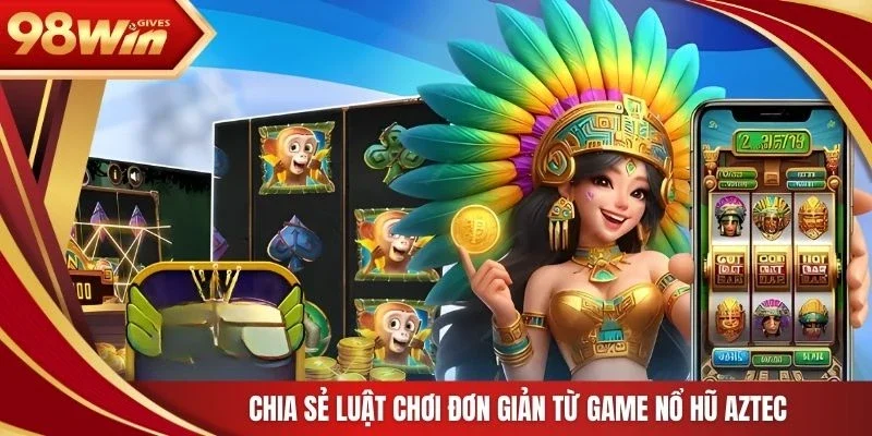 98win Kho báu AZtec Chia sẻ luật chơi đơn giản từ game nổ hũ Aztec