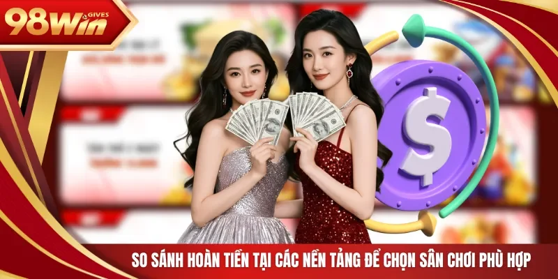 98win 98WIN hoàn thua 100% So sánh hoàn tiền tại các nền tảng để chọn sân chơi phù hợp